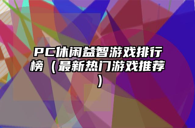 PC休闲益智游戏排行榜（最新热门游戏推荐）
