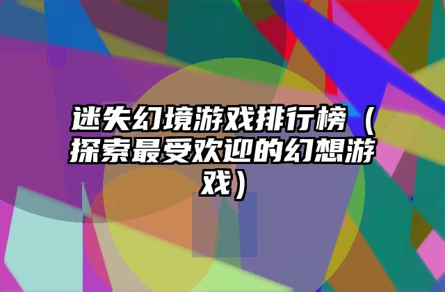 迷失幻境游戏排行榜（探索最受欢迎的幻想游戏）
