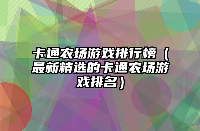卡通农场游戏排行榜（最新精选的卡通农场游戏排名）