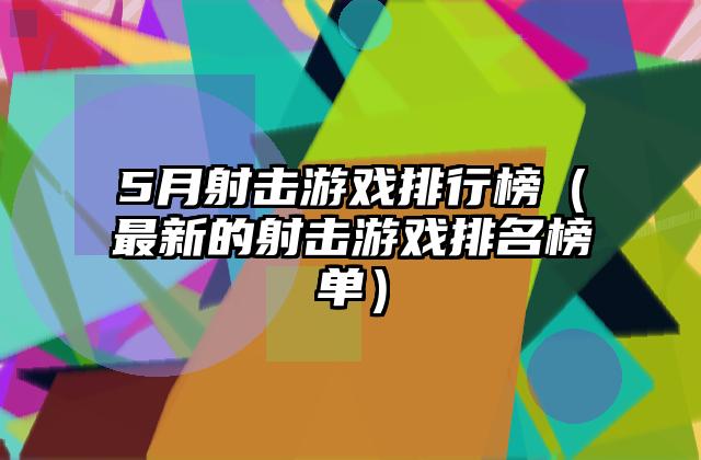 5月射击游戏排行榜（最新的射击游戏排名榜单）