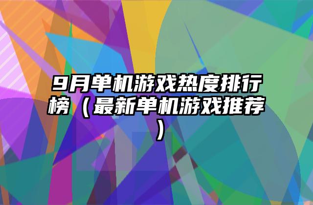 9月单机游戏热度排行榜（最新单机游戏推荐）