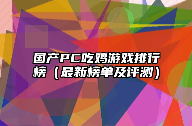 国产PC吃鸡游戏排行榜（最新榜单及评测）
