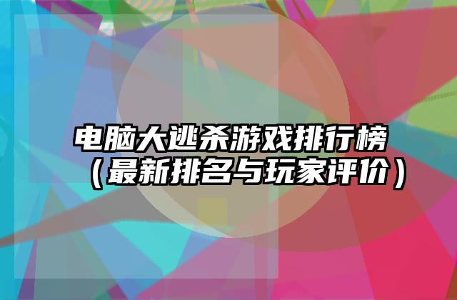 电脑大逃杀游戏排行榜（最新排名与玩家评价）
