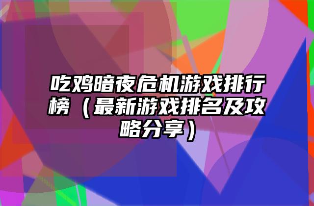 吃鸡暗夜危机游戏排行榜（最新游戏排名及攻略分享）