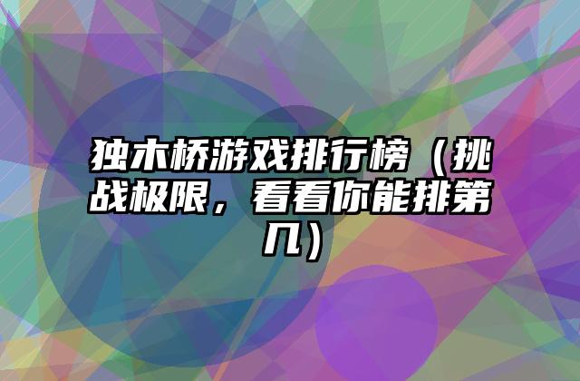 独木桥游戏排行榜（挑战极限，看看你能排第几）