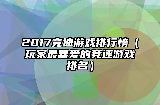 2017竞速游戏排行榜（玩家最喜爱的竞速游戏排名）