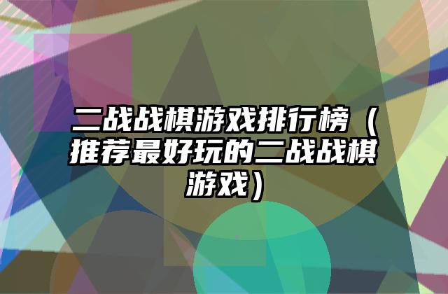 二战战棋游戏排行榜（推荐最好玩的二战战棋游戏）
