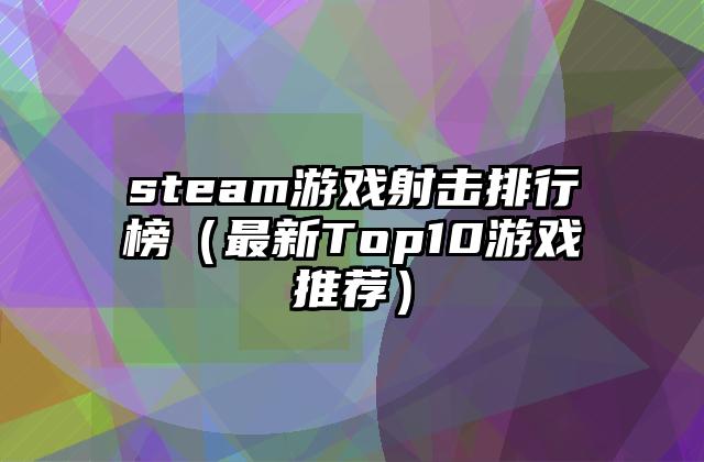 steam游戏射击排行榜（最新Top10游戏推荐）