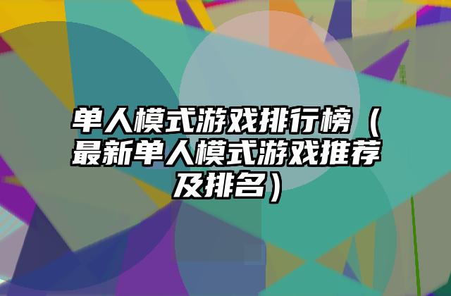 单人模式游戏排行榜（最新单人模式游戏推荐及排名）