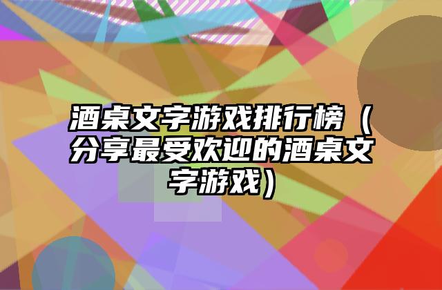 酒桌文字游戏排行榜（分享最受欢迎的酒桌文字游戏）