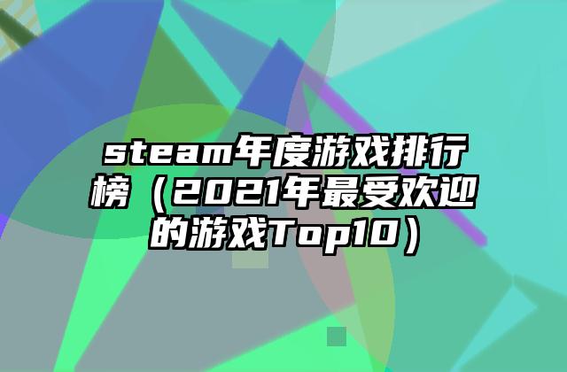 steam年度游戏排行榜（2021年最受欢迎的游戏Top10）