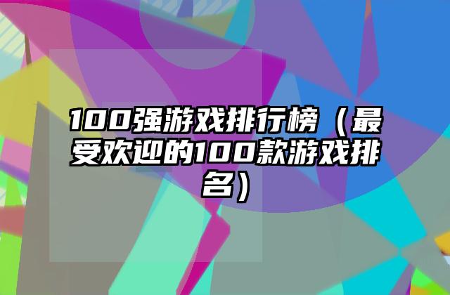 100强游戏排行榜（最受欢迎的100款游戏排名）