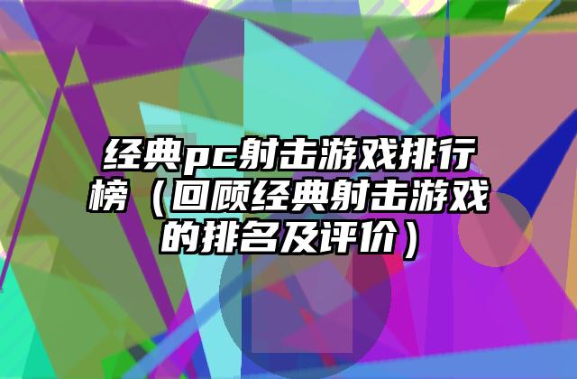 经典pc射击游戏排行榜（回顾经典射击游戏的排名及评价）