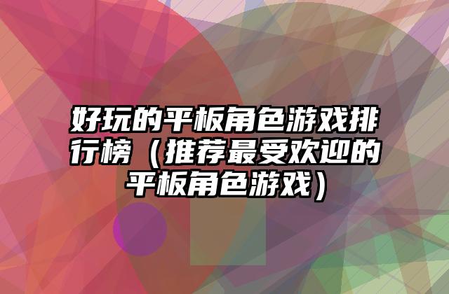 好玩的平板角色游戏排行榜（推荐最受欢迎的平板角色游戏）