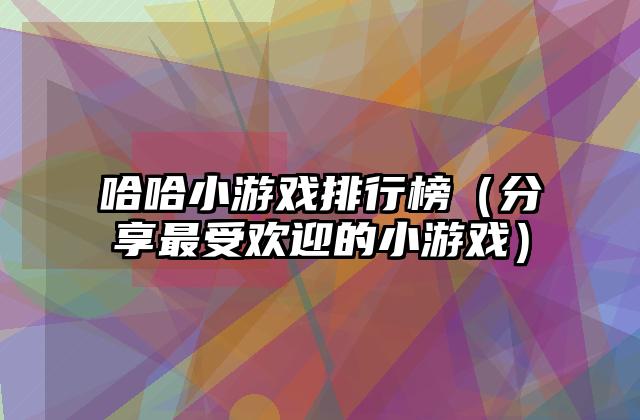 哈哈小游戏排行榜（分享最受欢迎的小游戏）