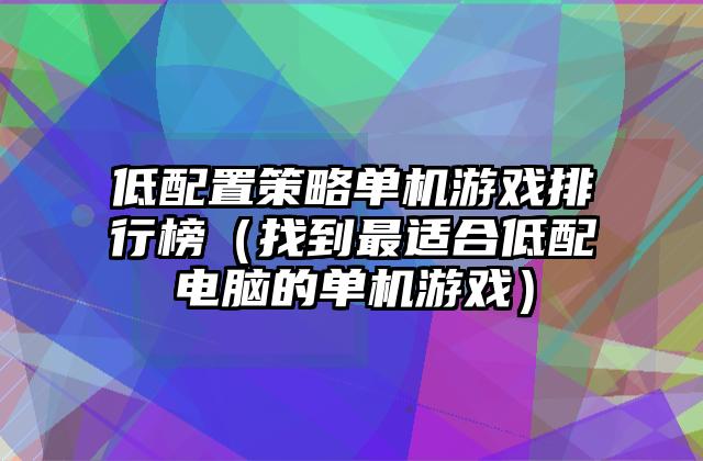低配置策略单机游戏排行榜（找到最适合低配电脑的单机游戏）