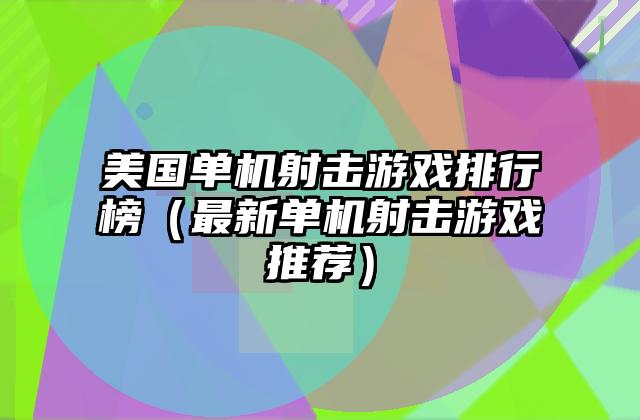 美国单机射击游戏排行榜（最新单机射击游戏推荐）