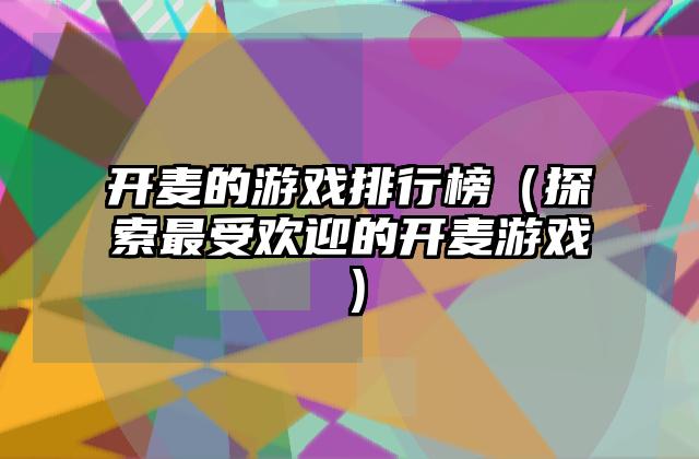 开麦的游戏排行榜（探索最受欢迎的开麦游戏）