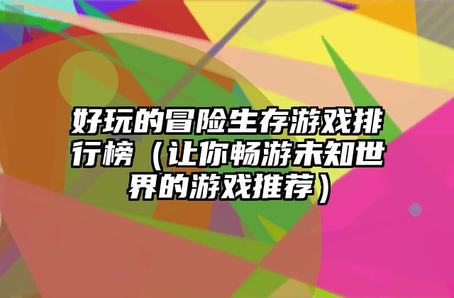 好玩的冒险生存游戏排行榜（让你畅游未知世界的游戏推荐）