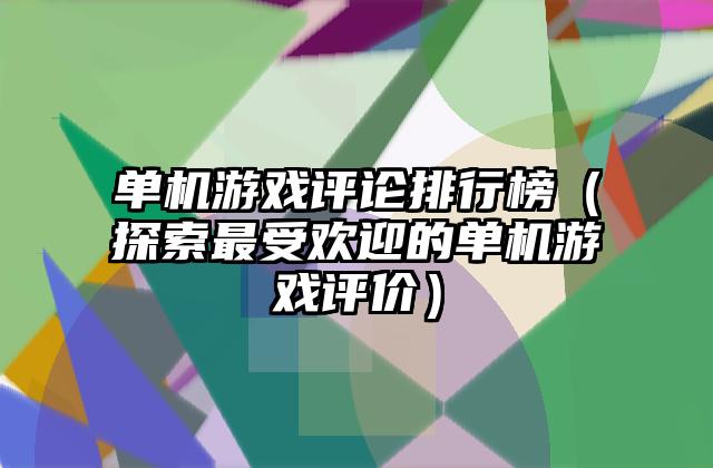 单机游戏评论排行榜（探索最受欢迎的单机游戏评价）