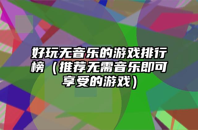 好玩无音乐的游戏排行榜（推荐无需音乐即可享受的游戏）
