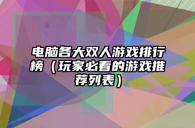 电脑各大双人游戏排行榜（玩家必看的游戏推荐列表）