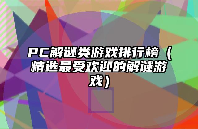 PC解谜类游戏排行榜（精选最受欢迎的解谜游戏）
