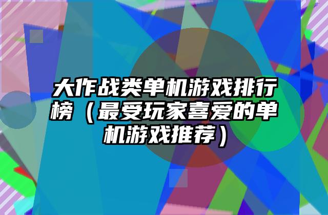 大作战类单机游戏排行榜（最受玩家喜爱的单机游戏推荐）