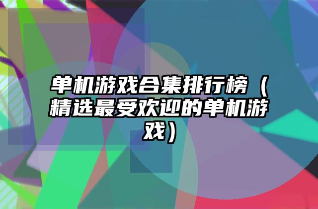 单机游戏合集排行榜（精选最受欢迎的单机游戏）