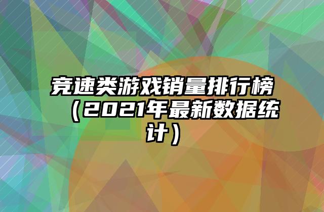 竞速类游戏销量排行榜（2021年最新数据统计）