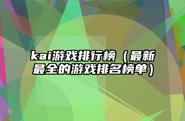 kai游戏排行榜（最新最全的游戏排名榜单）