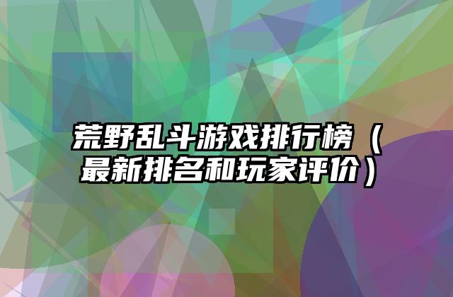 荒野乱斗游戏排行榜（最新排名和玩家评价）