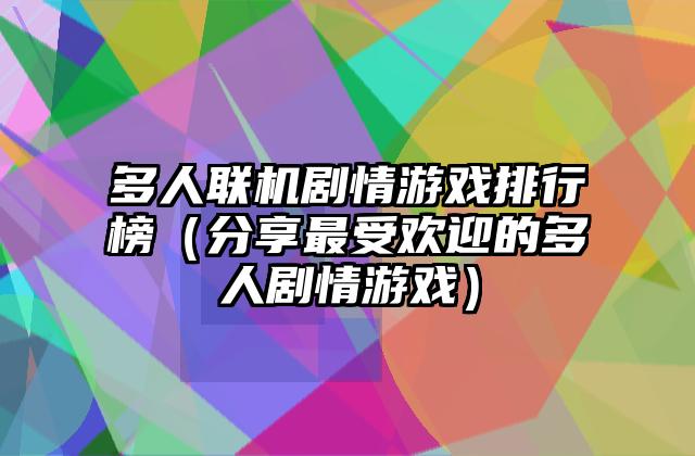 多人联机剧情游戏排行榜（分享最受欢迎的多人剧情游戏）