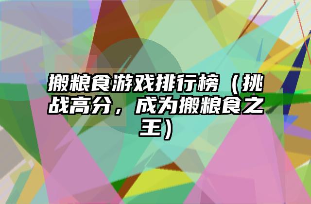 搬粮食游戏排行榜（挑战高分，成为搬粮食之王）