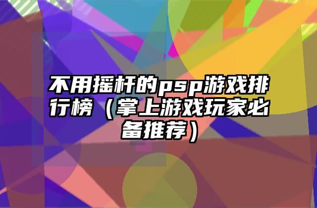 不用摇杆的psp游戏排行榜（掌上游戏玩家必备推荐）
