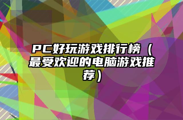 PC好玩游戏排行榜（最受欢迎的电脑游戏推荐）