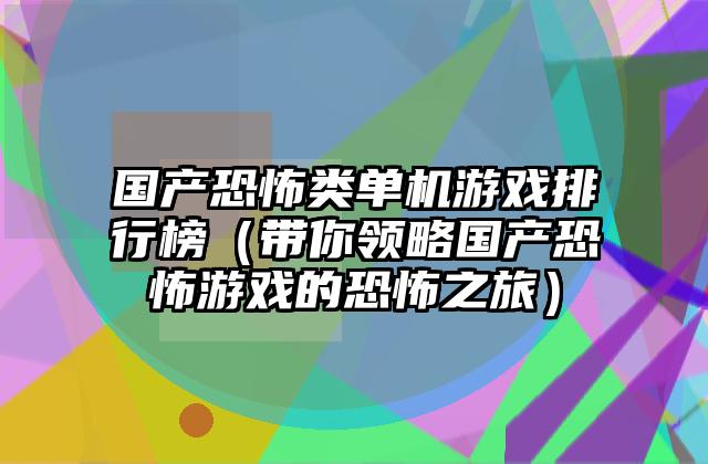 国产恐怖类单机游戏排行榜（带你领略国产恐怖游戏的恐怖之旅）