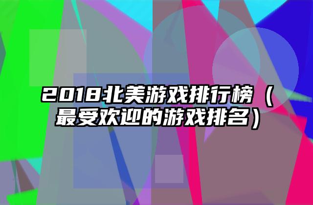 2018北美游戏排行榜（最受欢迎的游戏排名）