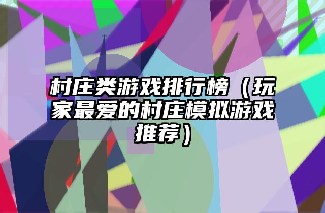 村庄类游戏排行榜（玩家最爱的村庄模拟游戏推荐）