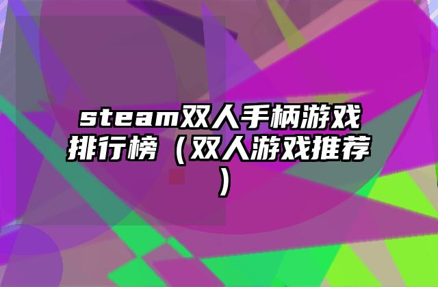 steam双人手柄游戏排行榜（双人游戏推荐）