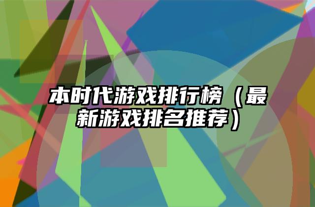 本时代游戏排行榜（最新游戏排名推荐）