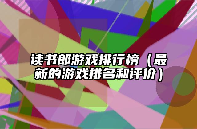 读书郎游戏排行榜（最新的游戏排名和评价）