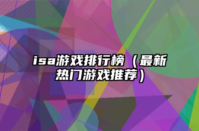 isa游戏排行榜（最新热门游戏推荐）