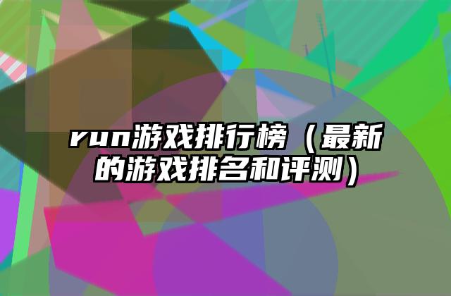 run游戏排行榜（最新的游戏排名和评测）