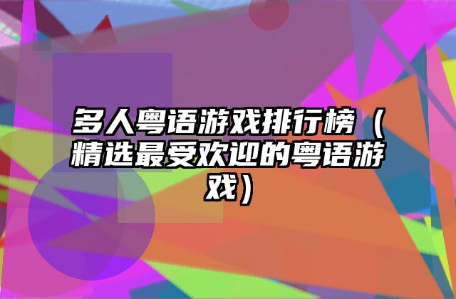 多人粤语游戏排行榜（精选最受欢迎的粤语游戏）