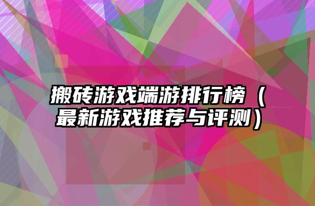 搬砖游戏端游排行榜（最新游戏推荐与评测）