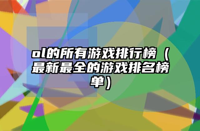ol的所有游戏排行榜（最新最全的游戏排名榜单）