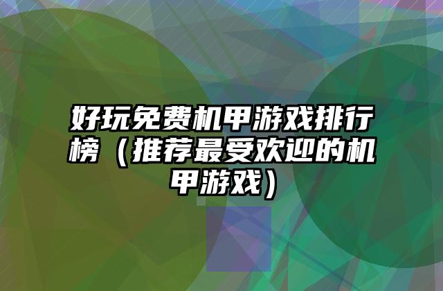 好玩免费机甲游戏排行榜（推荐最受欢迎的机甲游戏）