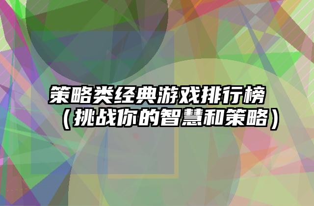 策略类经典游戏排行榜（挑战你的智慧和策略）