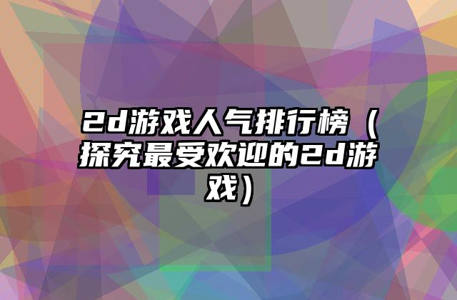 2d游戏人气排行榜（探究最受欢迎的2d游戏）